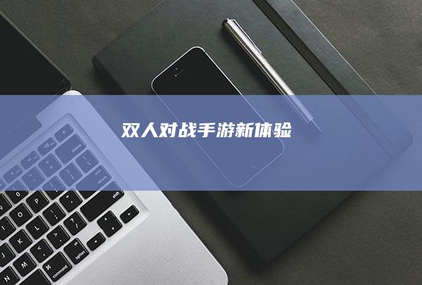 双人对战手游新体验