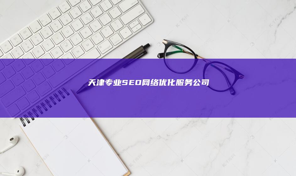 天津专业SEO网络优化服务公司